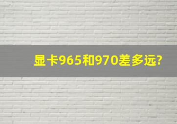 显卡965和970差多远?