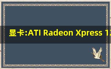 显卡:ATI Radeon Xpress 1250 (6.14.10.6755) 显存:320.00 MB 内存:...