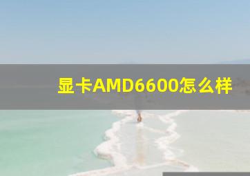 显卡AMD6600怎么样(