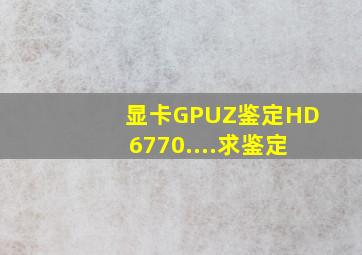 显卡GPUZ鉴定,HD6770....求鉴定