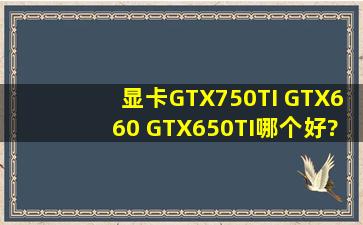 显卡GTX750TI ,GTX660 ,GTX650TI哪个好?