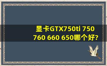 显卡GTX750ti 750 760 660 650哪个好???