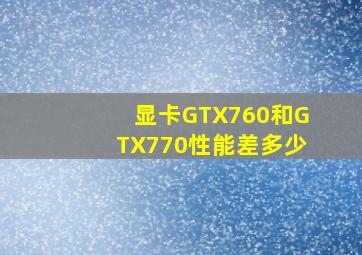 显卡GTX760和GTX770性能差多少(