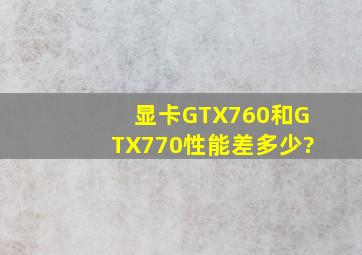 显卡GTX760和GTX770性能差多少?