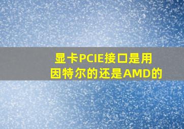 显卡PCIE接口是用因特尔的还是AMD的