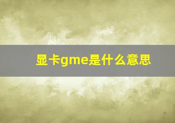 显卡gme是什么意思