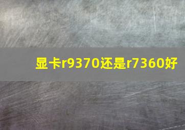 显卡r9370还是r7360好