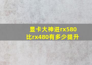 显卡大神进,rx580比rx480有多少提升