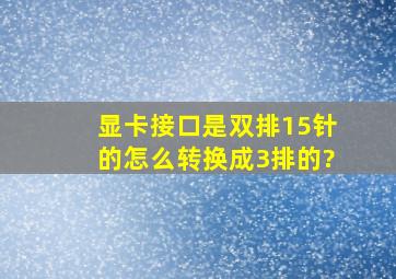 显卡接口是双排15针的,怎么转换成3排的?