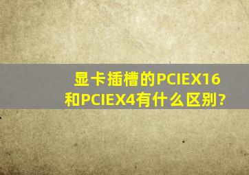 显卡插槽的PCIEX16和PCIEX4有什么区别?