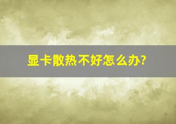 显卡散热不好。怎么办?