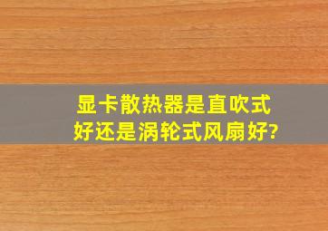 显卡散热器是直吹式好还是涡轮式风扇好?