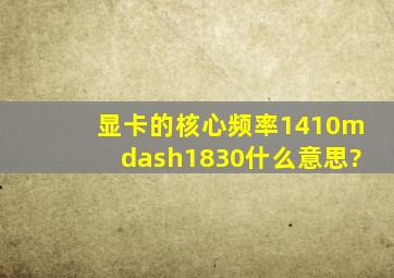 显卡的核心频率1410—1830什么意思?