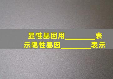 显性基因用________表示,隐性基因________表示。