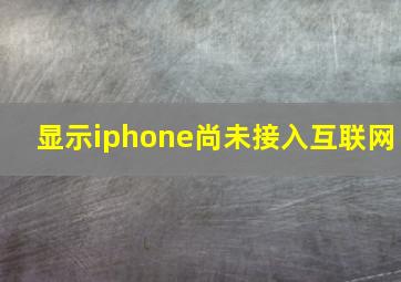 显示iphone尚未接入互联网