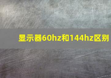 显示器60hz和144hz区别