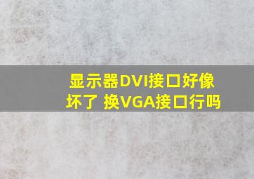 显示器DVI接口好像坏了 换VGA接口行吗