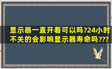 显示器一直开着可以吗?24小时不关的,会影响显示器寿命吗????