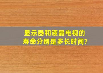 显示器和液晶电视的寿命分别是多长时间?