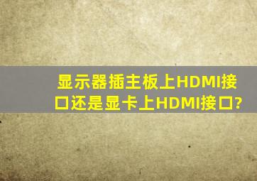 显示器插主板上HDMI接口还是显卡上HDMI接口?