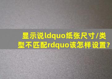 显示说“纸张尺寸/类型不匹配”该怎样设置?