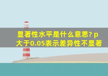 显著性水平是什么意思? p大于0.05表示差异性不显著。