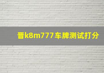 晋k8m777车牌测试打分