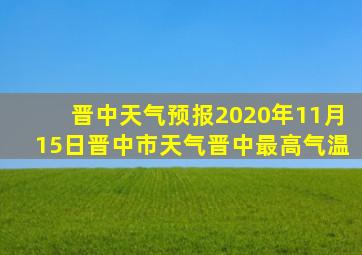 晋中天气预报2020年11月15日晋中市天气晋中最高气温