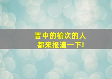 晋中的,榆次的人都来报道一下!