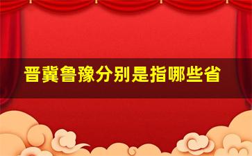 晋冀鲁豫分别是指哪些省