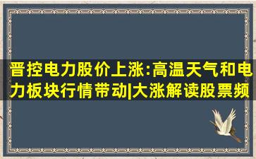 晋控电力股价上涨:高温天气和电力板块行情带动|大涨解读股票频道