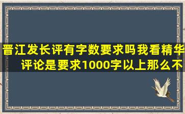 晋江发长评有字数要求吗(我看精华评论是要求1000字以上那么不