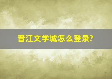 晋江文学城怎么登录?