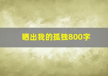 晒出我的孤独800字