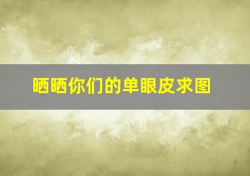 晒晒你们的单眼皮求图