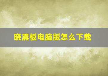 晓黑板电脑版怎么下载