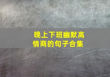 晚上下班幽默高情商的句子合集 