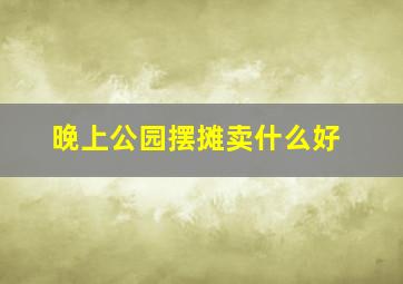 晚上公园摆摊卖什么好