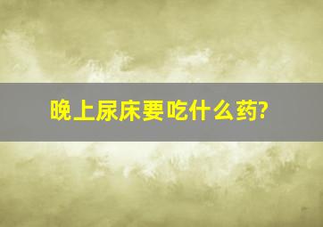 晚上尿床要吃什么药?