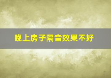 晚上房子隔音效果不好