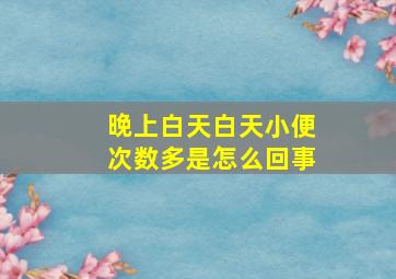 晚上白天白天小便次数多是怎么回事