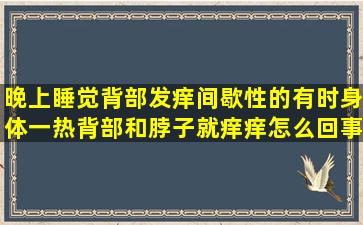 晚上睡觉背部发痒,间歇性的,有时身体一热背部和脖子就痒痒,怎么回事?