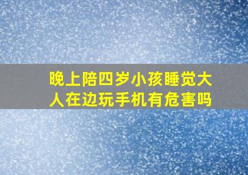 晚上陪四岁小孩睡觉大人在边玩手机有危害吗