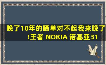 晚了10年的晒单,对不起,我来晚了!王者 NOKIA 诺基亚3120