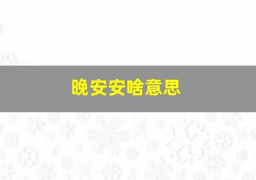 晚安安啥意思