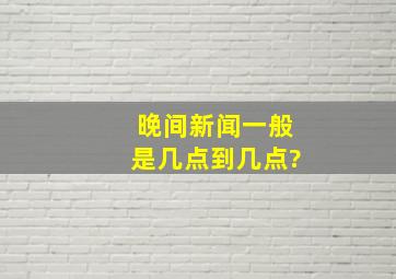 晚间新闻一般是几点到几点?