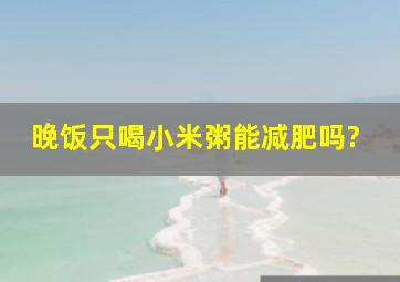 晚饭只喝小米粥能减肥吗?