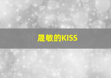 晟敏的KISS