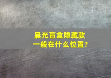 晨光盲盒隐藏款一般在什么位置?