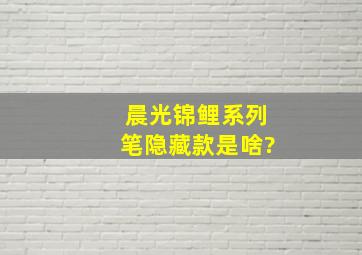 晨光锦鲤系列笔隐藏款是啥?